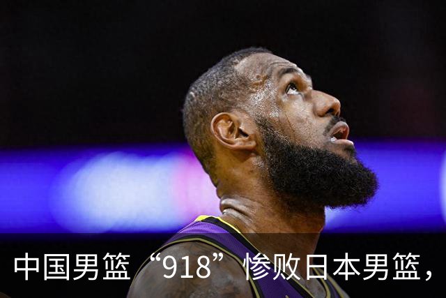 中国男篮“918”惨败日本男篮，国足大年初一不敌越南，哪个更让人难以接受