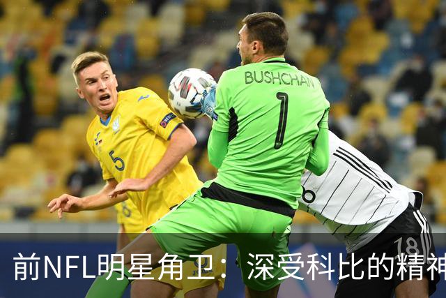 前NFL明星角卫：深受科比的精神鼓舞 我跟腱断了后他发信息鼓励我